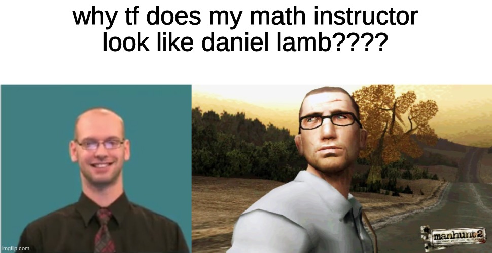 manhunt 2 meme | why tf does my math instructor look like daniel lamb???? | image tagged in manhunt | made w/ Imgflip meme maker