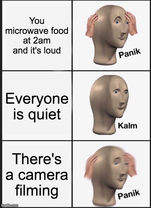 Panik Kalm Panik | You microwave food at 2am and it's loud; Everyone is quiet; There's a camera filming | image tagged in memes,panik kalm panik | made w/ Imgflip meme maker