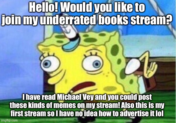 Mocking Spongebob Meme | Hello! Would you like to join my underrated books stream? I have read Michael Vey and you could post these kinds of memes on my stream! Also | image tagged in memes,mocking spongebob | made w/ Imgflip meme maker