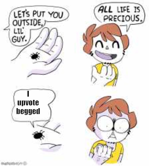 Never | I upvote begged | image tagged in all life is precious | made w/ Imgflip meme maker