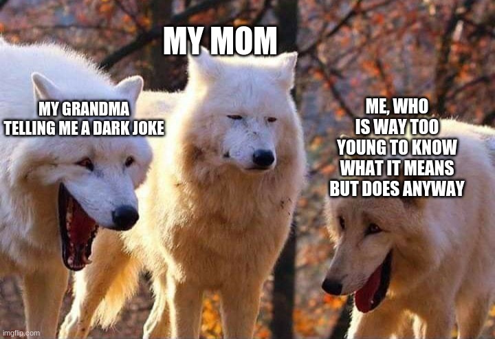 My grandma telling me a dark joke | MY MOM; ME, WHO IS WAY TOO YOUNG TO KNOW WHAT IT MEANS BUT DOES ANYWAY; MY GRANDMA TELLING ME A DARK JOKE | image tagged in laughing wolf | made w/ Imgflip meme maker