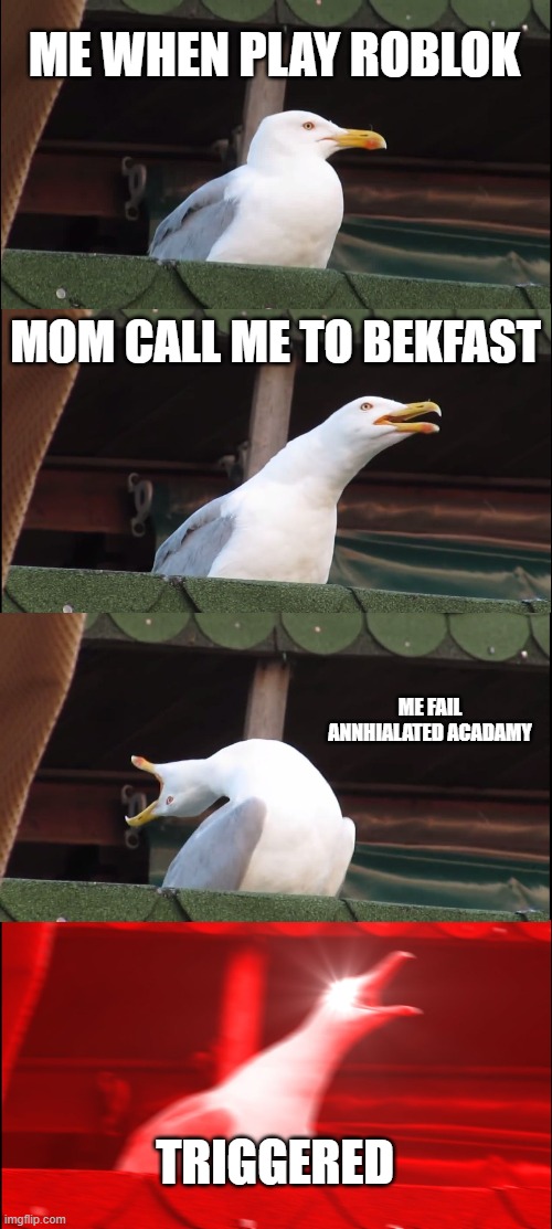 Inhaling Seagull | ME WHEN PLAY ROBLOK; MOM CALL ME TO BEKFAST; ME FAIL ANNHIALATED ACADAMY; TRIGGERED | image tagged in memes,inhaling seagull | made w/ Imgflip meme maker