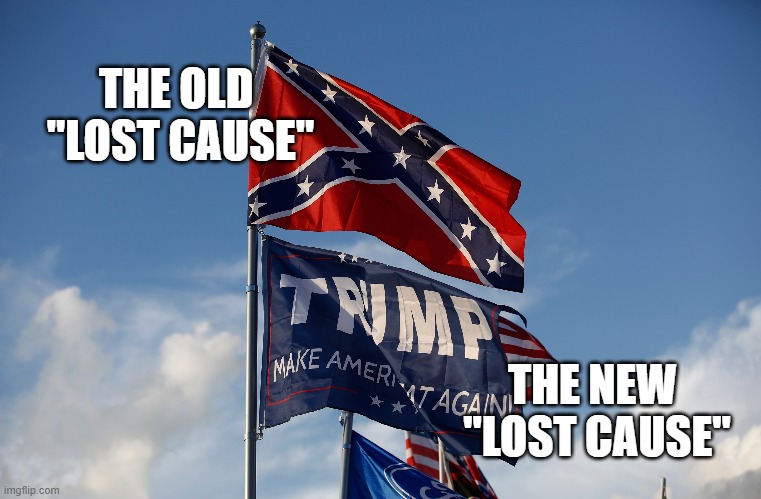 THE OLD 
"LOST CAUSE"; THE NEW 
"LOST CAUSE" | image tagged in trump,confederate | made w/ Imgflip meme maker