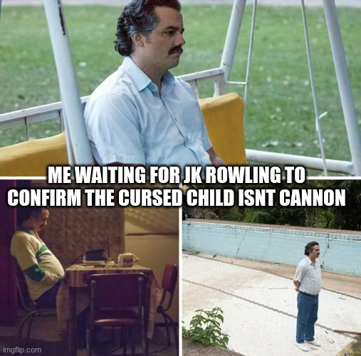 Sad Pablo Escobar | ME WAITING FOR JK ROWLING TO CONFIRM THE CURSED CHILD ISNT CANNON | image tagged in memes,sad pablo escobar | made w/ Imgflip meme maker