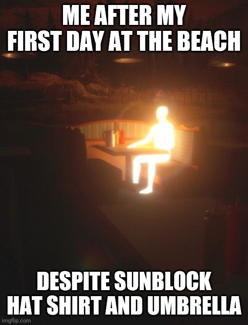 Glowing Man | ME AFTER MY FIRST DAY AT THE BEACH; DESPITE SUNBLOCK HAT SHIRT AND UMBRELLA | image tagged in glowing man | made w/ Imgflip meme maker