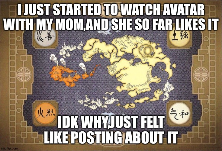 Anyone else watch anime with family members? | I JUST STARTED TO WATCH AVATAR WITH MY MOM,AND SHE SO FAR LIKES IT; IDK WHY,JUST FELT LIKE POSTING ABOUT IT | image tagged in avatar | made w/ Imgflip meme maker