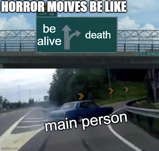 Left Exit 12 Off Ramp | HORROR MOIVES BE LIKE; be alive; death; main person | image tagged in memes,left exit 12 off ramp | made w/ Imgflip meme maker