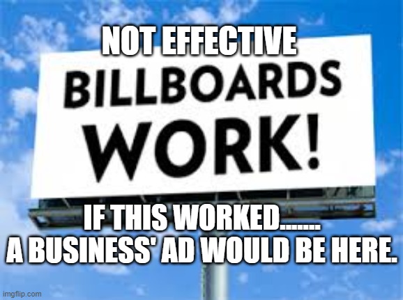 ineffective | NOT EFFECTIVE; IF THIS WORKED....... A BUSINESS' AD WOULD BE HERE. | image tagged in billboards don't work,advertising | made w/ Imgflip meme maker