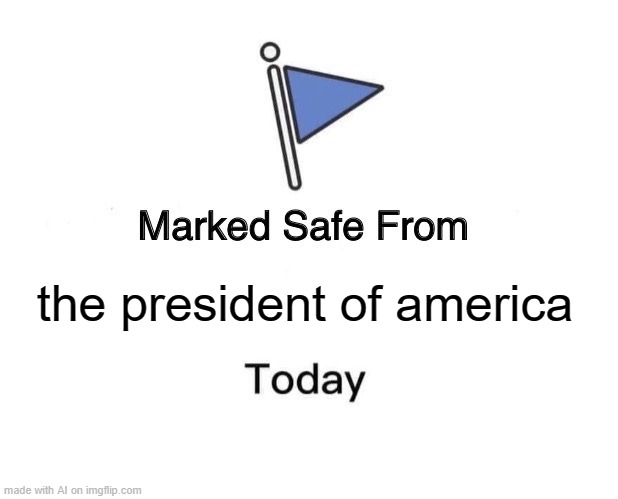 Marked Safe From | the president of america | image tagged in memes,marked safe from | made w/ Imgflip meme maker