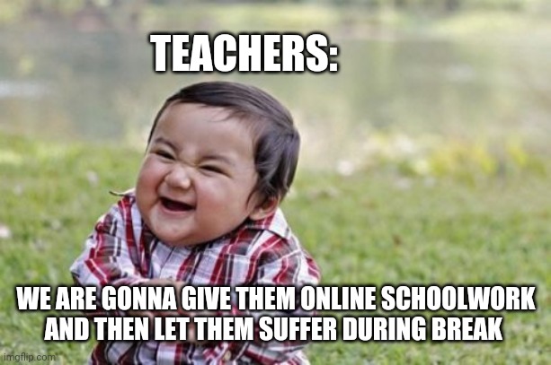 Evil Toddler Meme | TEACHERS:; WE ARE GONNA GIVE THEM ONLINE SCHOOLWORK
AND THEN LET THEM SUFFER DURING BREAK | image tagged in memes,evil toddler | made w/ Imgflip meme maker