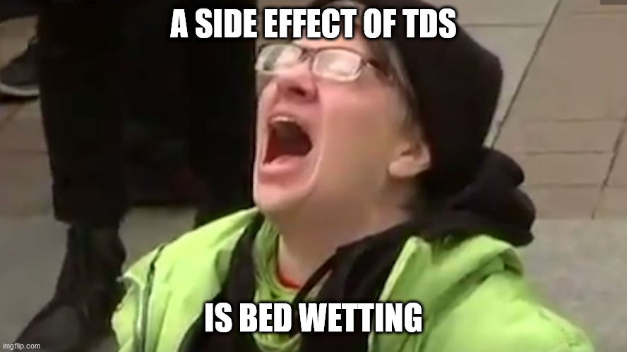 Screaming Liberal  | A SIDE EFFECT OF TDS IS BED WETTING | image tagged in screaming liberal | made w/ Imgflip meme maker