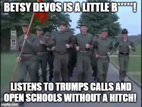 Sgt Hartman's Cadence July 2020 | BETSY DEVOS IS A LITTLE B*****! LISTENS TO TRUMPS CALLS AND OPEN SCHOOLS WITHOUT A HITCH! | image tagged in cadence | made w/ Imgflip meme maker