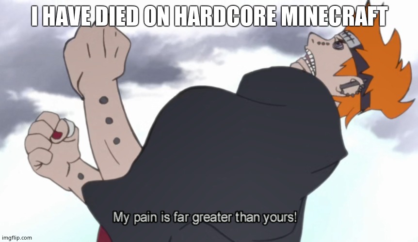 The World Shall Know Pain | I HAVE DIED ON HARDCORE MINECRAFT | image tagged in the world shall know pain | made w/ Imgflip meme maker