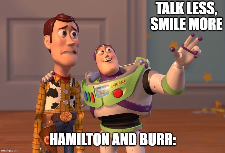 X, X Everywhere Meme | TALK LESS, SMILE MORE; HAMILTON AND BURR: | image tagged in memes,x x everywhere,hamilton,burr,talk less smile more,aaron burr sir | made w/ Imgflip meme maker