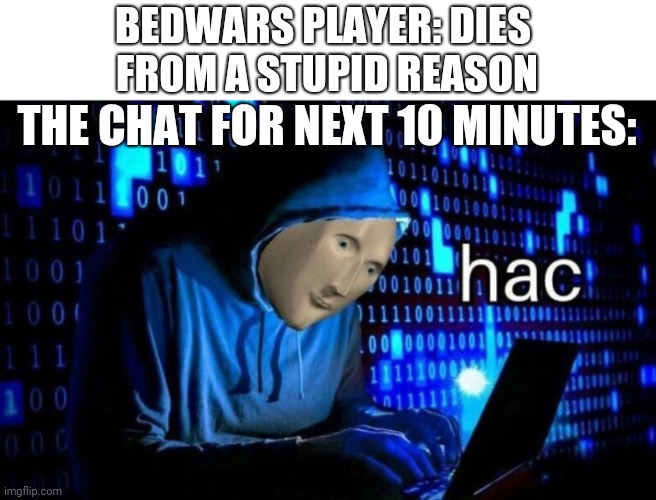 . | BEDWARS PLAYER: DIES 
FROM A STUPID REASON; THE CHAT FOR NEXT 10 MINUTES: | image tagged in hac | made w/ Imgflip meme maker