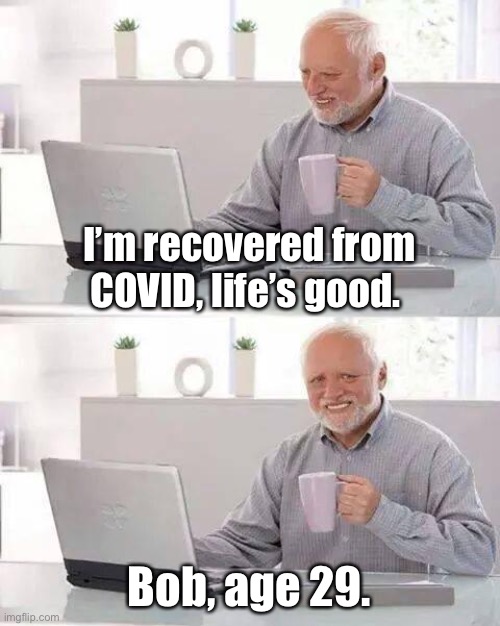 Bob the COVID survivor. | I’m recovered from COVID, life’s good. Bob, age 29. | image tagged in memes,hide the pain harold | made w/ Imgflip meme maker
