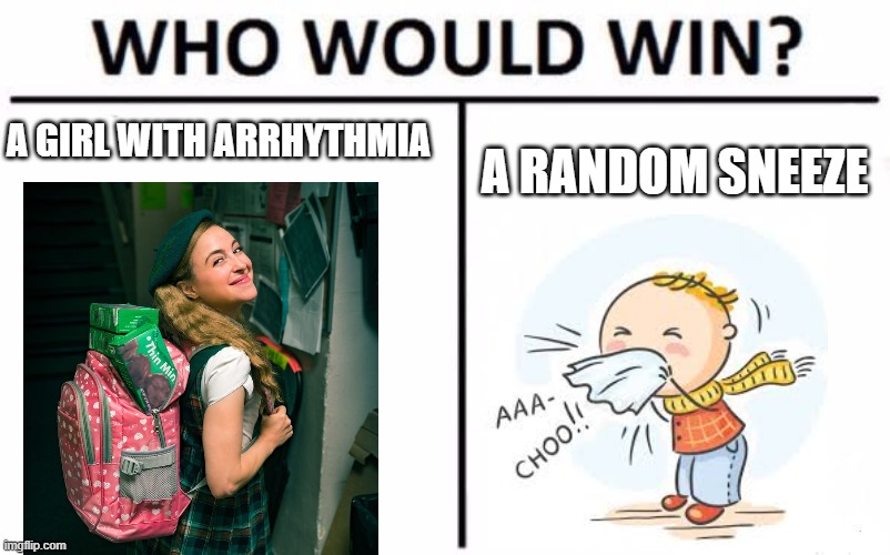 Who Would Win? Meme | A GIRL WITH ARRHYTHMIA; A RANDOM SNEEZE | image tagged in memes,who would win,beetlejuice,sky,girl scout,musical | made w/ Imgflip meme maker
