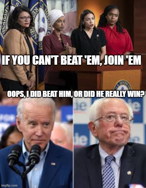 Iif you beat 'em, join 'em | IF YOU CAN'T BEAT 'EM, JOIN 'EM; OOPS, I DID BEAT HIM, OR DID HE REALLY WIN? | image tagged in biden,bernie,squad,democrat,losers | made w/ Imgflip meme maker
