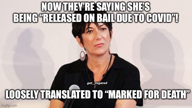 Ghislaine Maxwell | NOW THEY’RE SAYING SHE’S BEING “RELEASED ON BAIL DUE TO COVID”! get_rogered; LOOSELY TRANSLATED TO “MARKED FOR DEATH” | image tagged in ghislaine maxwell | made w/ Imgflip meme maker