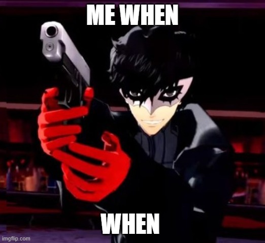 Persona 5 | ME WHEN; WHEN | image tagged in persona 5 | made w/ Imgflip meme maker