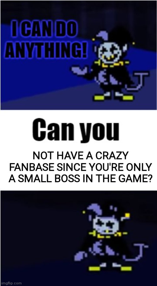 Don't know whether to put this here or not... | NOT HAVE A CRAZY FANBASE SINCE YOU'RE ONLY A SMALL BOSS IN THE GAME? | image tagged in i can do anything,deltarune | made w/ Imgflip meme maker