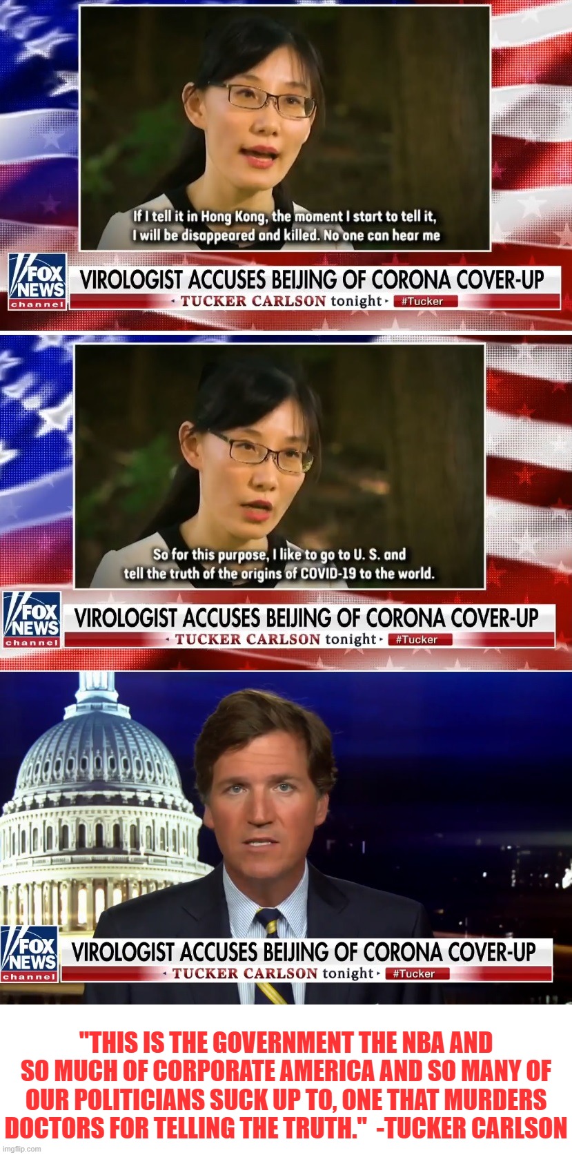 Sometimes Carlson gets it right.  Why are the media and so many liberals protecting the CCP, and lying to the American people? | "THIS IS THE GOVERNMENT THE NBA AND SO MUCH OF CORPORATE AMERICA AND SO MANY OF OUR POLITICIANS SUCK UP TO, ONE THAT MURDERS DOCTORS FOR TELLING THE TRUTH."  -TUCKER CARLSON | image tagged in covid-19 coverup,liberals in bed with ccp,lebron james chose money over freedom | made w/ Imgflip meme maker