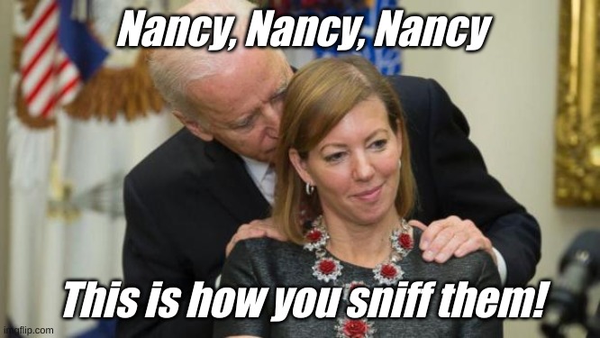 Creepy Joe Biden | Nancy, Nancy, Nancy This is how you sniff them! | image tagged in creepy joe biden | made w/ Imgflip meme maker