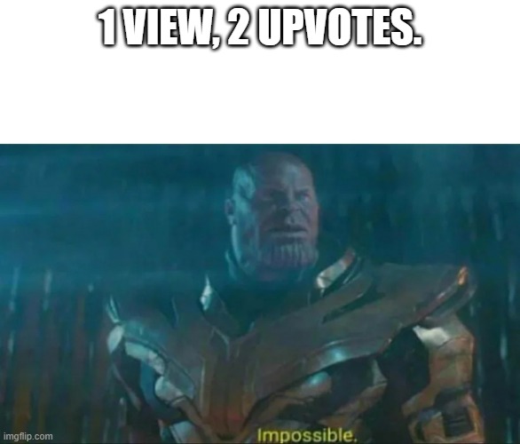 Thanos Impossible | 1 VIEW, 2 UPVOTES. | image tagged in thanos impossible | made w/ Imgflip meme maker