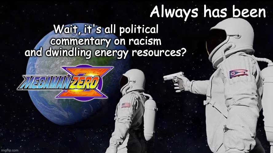Mega Man Zero Commentary | Always has been; Wait, it's all political commentary on racism and dwindling energy resources? | image tagged in always has been | made w/ Imgflip meme maker