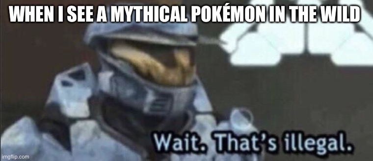 Wait that’s illegal | WHEN I SEE A MYTHICAL POKÉMON IN THE WILD | image tagged in wait thats illegal | made w/ Imgflip meme maker