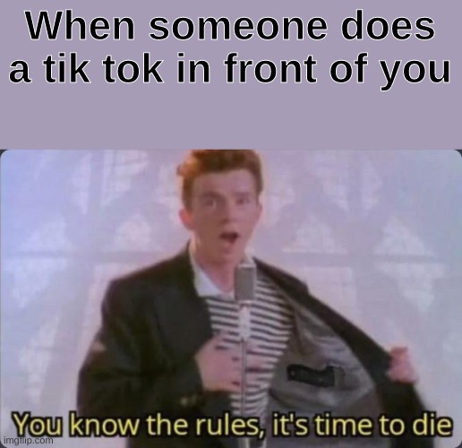 You know the rules, it's time to die | When someone does a tik tok in front of you | image tagged in you know the rules it's time to die | made w/ Imgflip meme maker