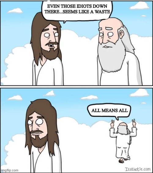 EVEN THOSE IDIOTS DOWN THERE...SEEMS LIKE A WASTE ALL MEANS ALL | image tagged in jesus and the father,jesus and god | made w/ Imgflip meme maker