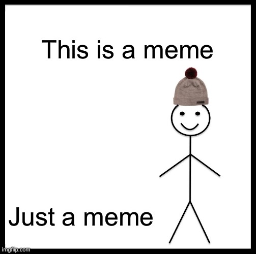 A meme | This is a meme; Just a meme | image tagged in memes,be like bill | made w/ Imgflip meme maker