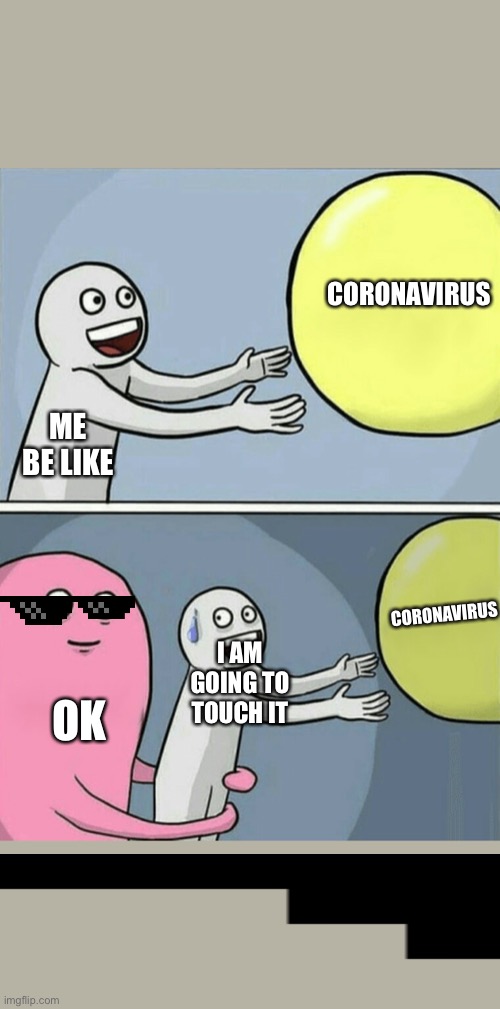 CORONAVIRUS CORONAVIRUS I AM GOING TO TOUCH IT OK ME BE LIKE | image tagged in memes,running away balloon | made w/ Imgflip meme maker