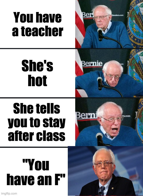 Bernie Sanders reaction (nuked) | You have a teacher; She's hot; She tells you to stay after class; "You have an F" | image tagged in bernie sanders reaction nuked,memes | made w/ Imgflip meme maker