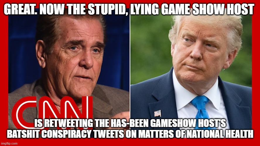 GREAT. NOW THE STUPID, LYING GAME SHOW HOST; IS RETWEETING THE HAS-BEEN GAMESHOW HOST'S BATSHIT CONSPIRACY TWEETS ON MATTERS OF NATIONAL HEALTH | image tagged in chuck wollery,trump,gameshow host,batshit crazy,idiot | made w/ Imgflip meme maker