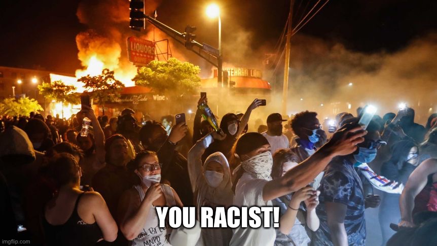 RiotersNoDistancing | YOU RACIST! | image tagged in riotersnodistancing | made w/ Imgflip meme maker