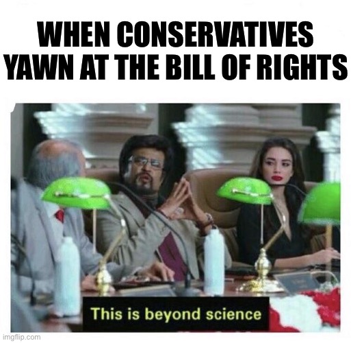 One blaring red sign of how far Trump has steered his supporters off a cliff | WHEN CONSERVATIVES YAWN AT THE BILL OF RIGHTS | image tagged in this is beyond science,constitution,us constitution,the constitution,republicans,police brutality | made w/ Imgflip meme maker