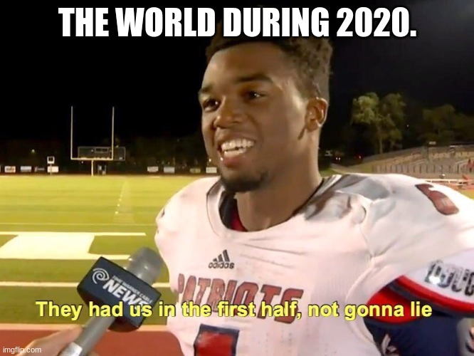 2020. | THE WORLD DURING 2020. | image tagged in they had us in the first half | made w/ Imgflip meme maker