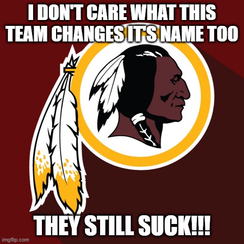 Call Em Whatever You Want | I DON'T CARE WHAT THIS TEAM CHANGES IT'S NAME TOO; THEY STILL SUCK!!! | image tagged in redskins | made w/ Imgflip meme maker