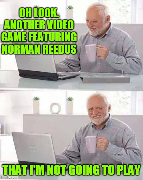 Hide the Pain Harold Meme | OH LOOK. ANOTHER VIDEO GAME FEATURING NORMAN REEDUS; THAT I'M NOT GOING TO PLAY | image tagged in memes,hide the pain harold,norman reedus,video games,games,twd | made w/ Imgflip meme maker