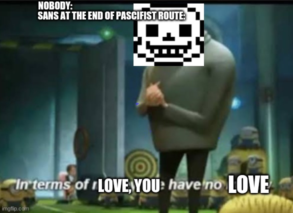 Undertale | NOBODY:; SANS AT THE END OF PASCIFIST ROUTE:; LOVE, YOU; LOVE | image tagged in in terms of money | made w/ Imgflip meme maker