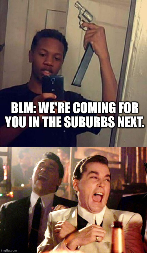 Dumb Lives Matter | BLM: WE'RE COMING FOR YOU IN THE SUBURBS NEXT. | image tagged in memes,good fellas hilarious | made w/ Imgflip meme maker