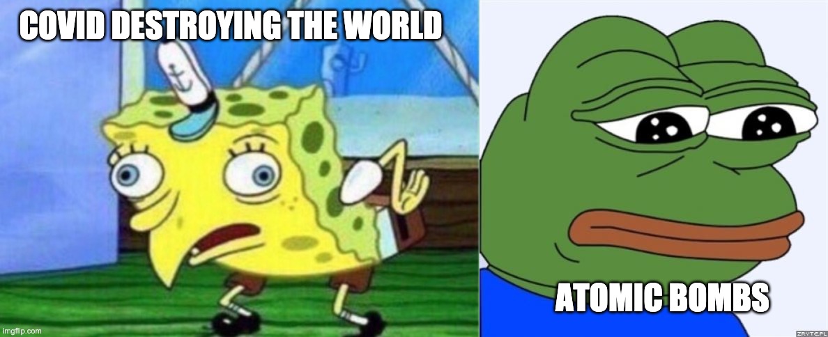 COVID DESTROYING THE WORLD; ATOMIC BOMBS | image tagged in sad frog,memes,mocking spongebob | made w/ Imgflip meme maker