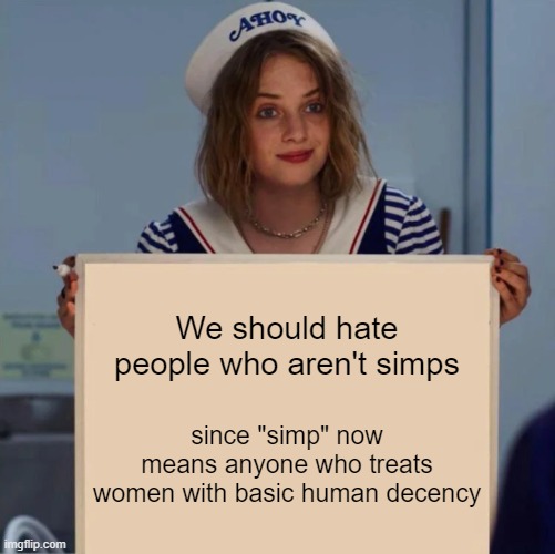 Simps, anyone? |  We should hate people who aren't simps; since "simp" now means anyone who treats women with basic human decency | image tagged in robin stranger things meme | made w/ Imgflip meme maker