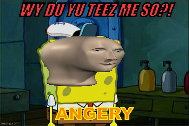 Don't You Squidward Meme | WY DU YU TEEZ ME SO?! ANGERY | image tagged in memes,don't you squidward,spongebob,meme man,misspelled,funny | made w/ Imgflip meme maker