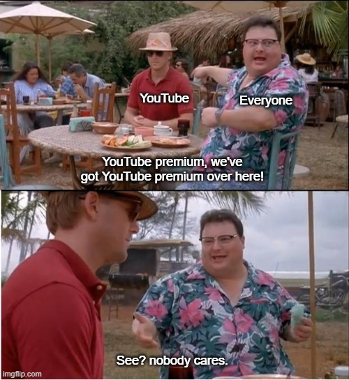 Unfunny Youtube premium meme | YouTube; Everyone; YouTube premium, we've got YouTube premium over here! See? nobody cares. | image tagged in memes,see nobody cares,youtube | made w/ Imgflip meme maker