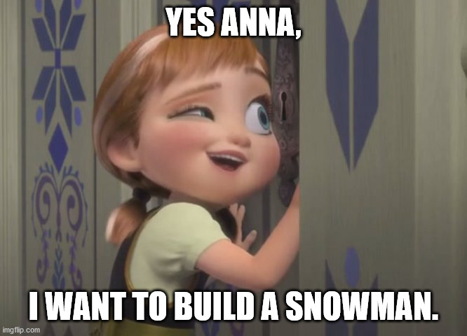 I want to build a snowman. | YES ANNA, I WANT TO BUILD A SNOWMAN. | image tagged in anna frozen door 3 | made w/ Imgflip meme maker