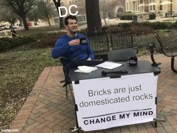 Domesticated Rocks | DC; Bricks are just domesticated rocks | image tagged in memes,change my mind | made w/ Imgflip meme maker