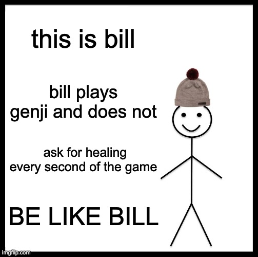 be like bill | this is bill; bill plays genji and does not; ask for healing every second of the game; BE LIKE BILL | image tagged in memes,be like bill | made w/ Imgflip meme maker